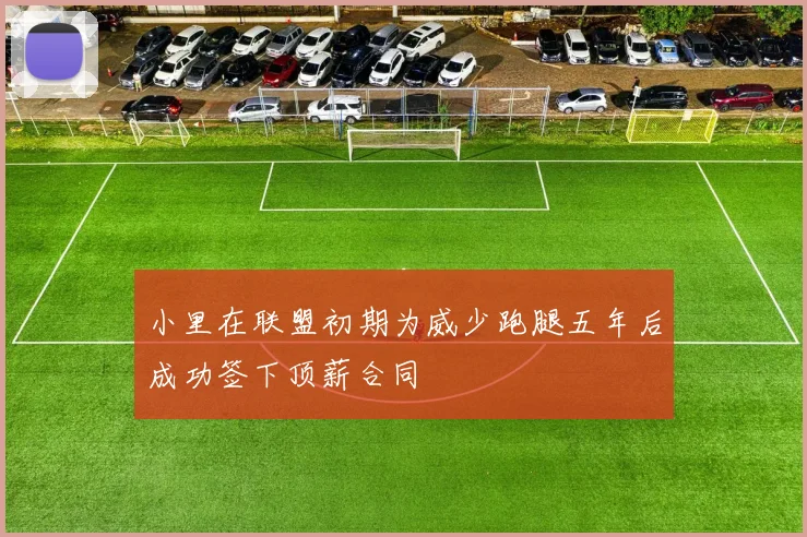 小里在联盟初期为威少跑腿五年后成功签下顶薪合同
