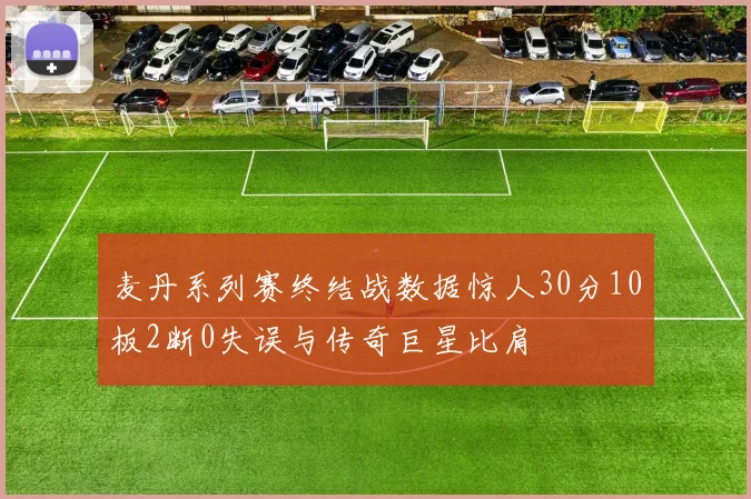 麦丹系列赛终结战数据惊人30分10板2断0失误与传奇巨星比肩