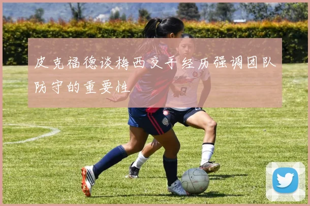 皮克福德谈梅西交手经历强调团队防守的重要性