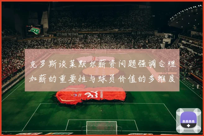 克罗斯谈莱默尔薪资问题强调合理加薪的重要性与球员价值的多维度分析