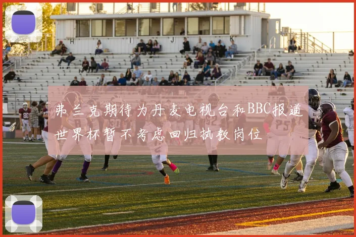 弗兰克期待为丹麦电视台和BBC报道世界杯暂不考虑回归执教岗位