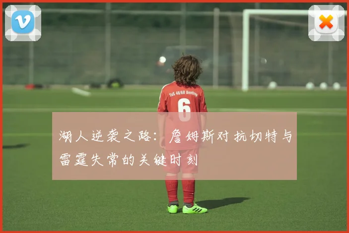 湖人逆袭之路：詹姆斯对抗切特与雷霆失常的关键时刻
