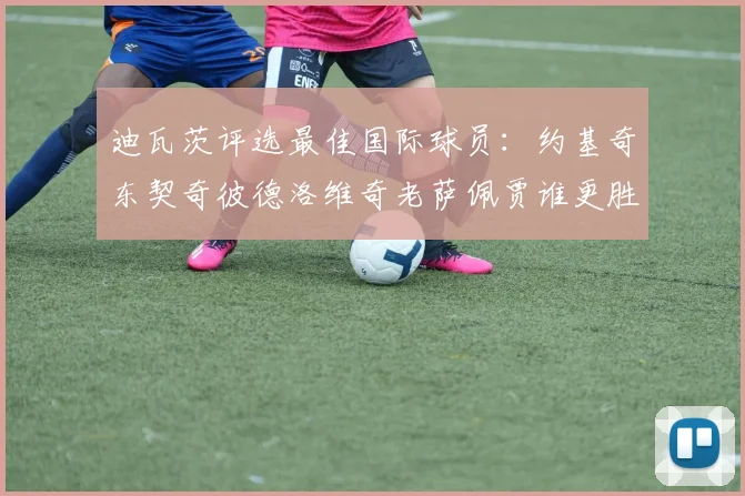 迪瓦茨评选最佳国际球员：约基奇东契奇彼德洛维奇老萨佩贾谁更胜一筹