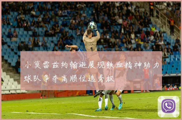 小莫雷兹约翰逊展现铁血精神助力球队争夺高顺位选秀权