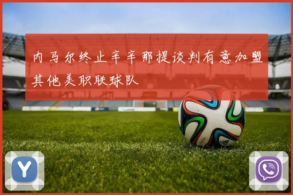 内马尔终止辛辛那提谈判有意加盟其他美职联球队