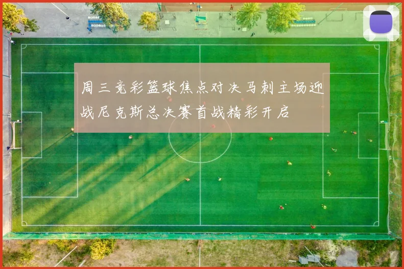 周三竞彩篮球焦点对决马刺主场迎战尼克斯总决赛首战精彩开启