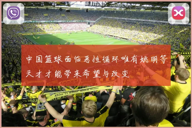 中国篮球面临恶性循环唯有姚明等天才才能带来希望与改变