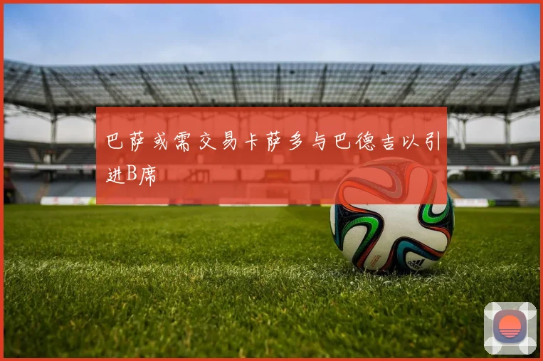 巴萨或需交易卡萨多与巴德吉以引进B席