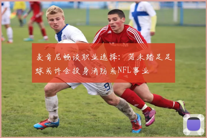 麦肯尼畅谈职业选择：若未踏足足球或许会投身消防或NFL事业