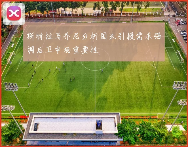 斯特拉马乔尼分析国米引援需求强调后卫中场重要性