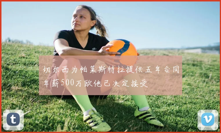 切尔西为帕莱斯特拉提供五年合同年薪500万欧他已决定接受