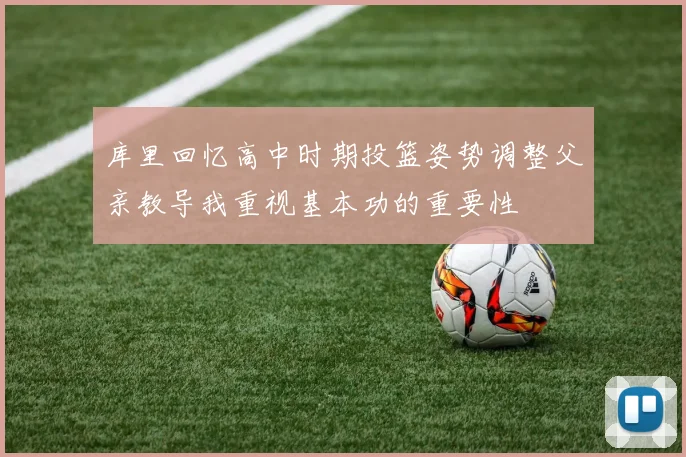 库里回忆高中时期投篮姿势调整父亲教导我重视基本功的重要性