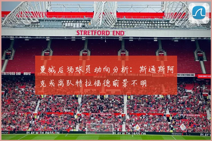 曼城后场球员动向分析：斯通斯阿克或离队特拉福德前景不明
