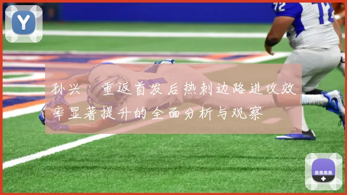 孙兴慜重返首发后热刺边路进攻效率显著提升的全面分析与观察
